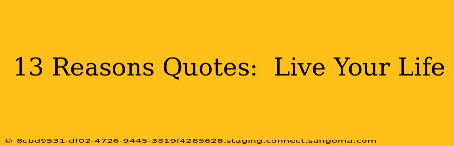 13 Reasons Quotes:  Live Your Life