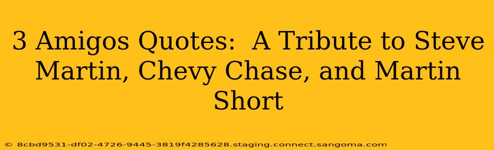 3 Amigos Quotes:  A Tribute to Steve Martin, Chevy Chase, and Martin Short