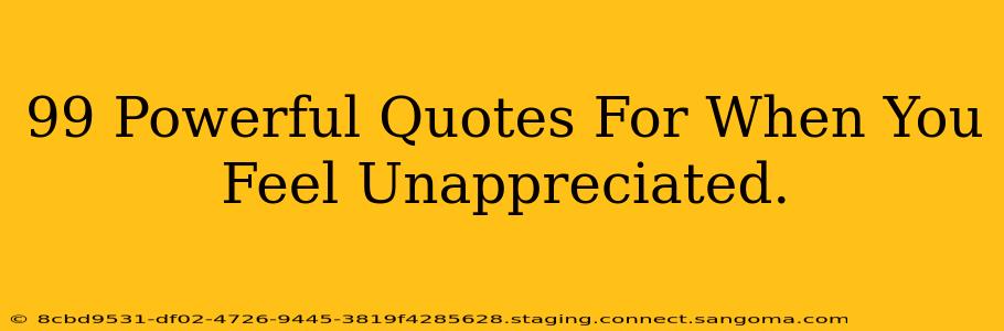 99 Powerful Quotes For When You Feel Unappreciated.