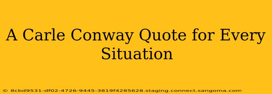 A Carle Conway Quote for Every Situation