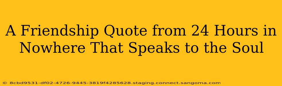 A Friendship Quote from 24 Hours in Nowhere That Speaks to the Soul