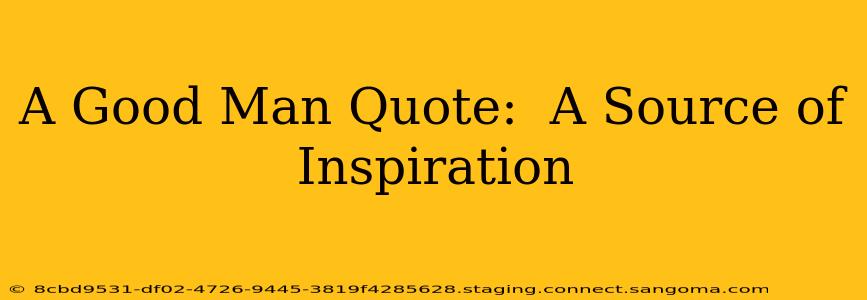 A Good Man Quote:  A Source of Inspiration