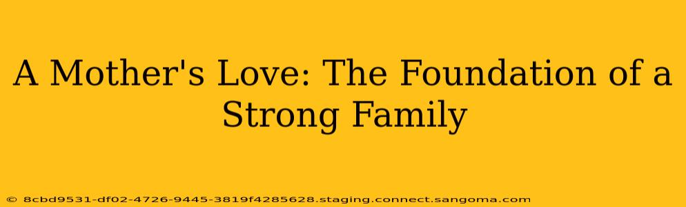 A Mother's Love: The Foundation of a Strong Family