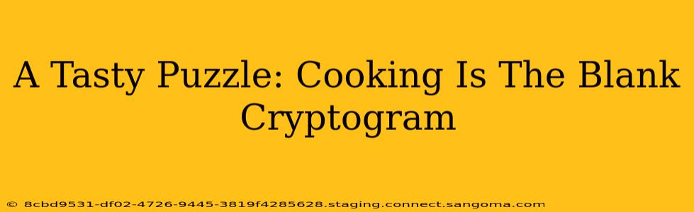 A Tasty Puzzle: Cooking Is The Blank Cryptogram