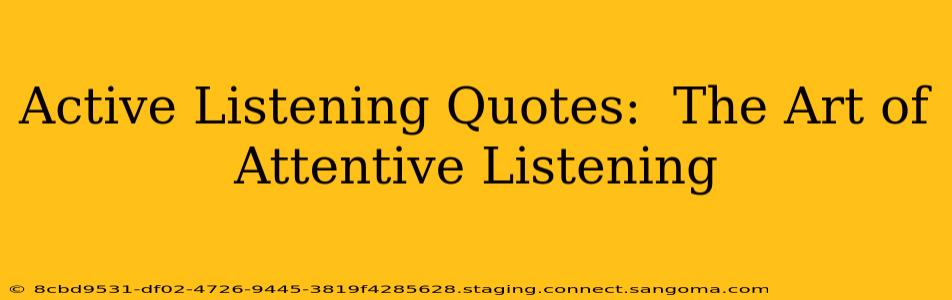 Active Listening Quotes:  The Art of Attentive Listening