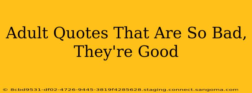 Adult Quotes That Are So Bad, They're Good