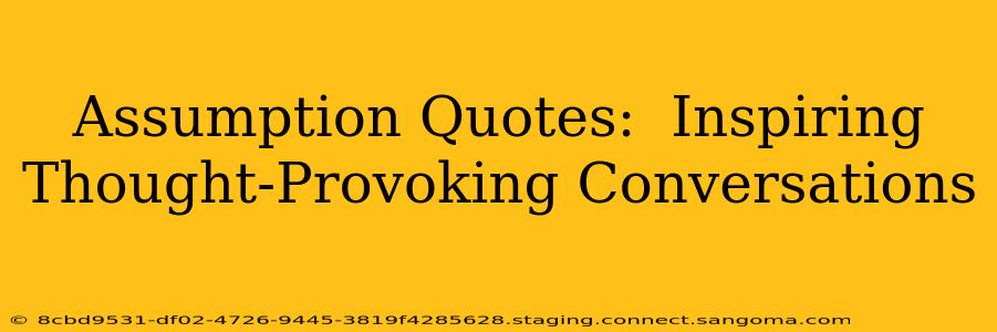 Assumption Quotes:  Inspiring Thought-Provoking Conversations