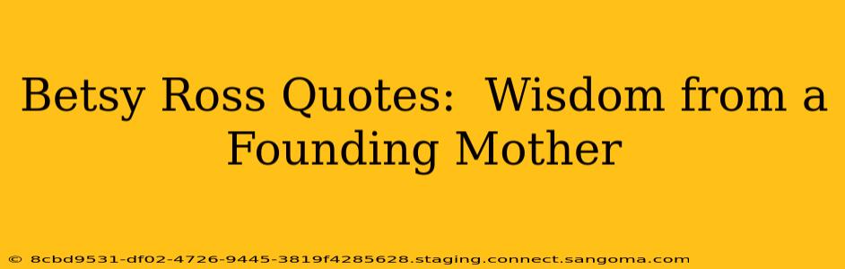 Betsy Ross Quotes:  Wisdom from a Founding Mother