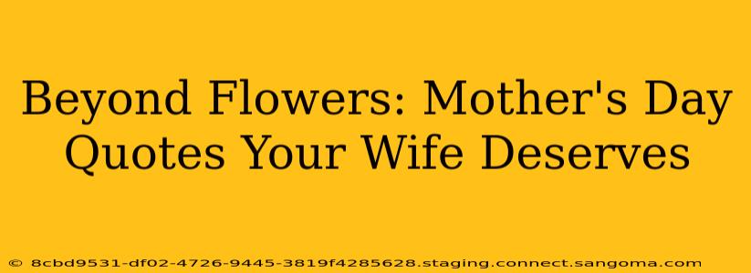 Beyond Flowers: Mother's Day Quotes Your Wife Deserves