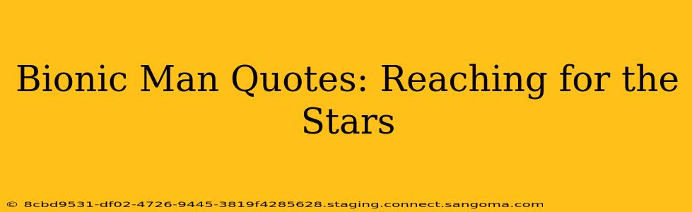 Bionic Man Quotes: Reaching for the Stars
