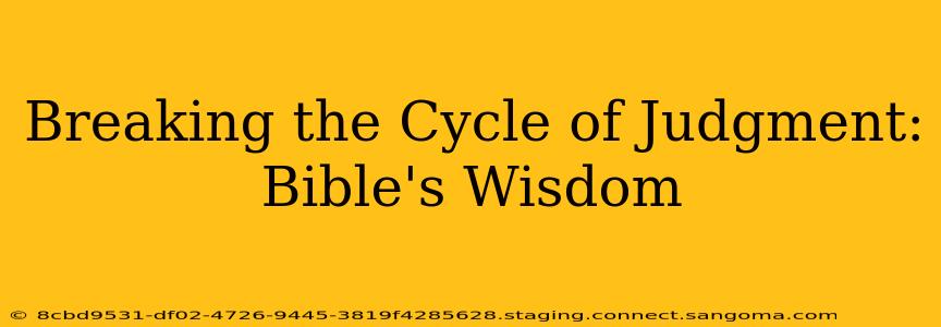 Breaking the Cycle of Judgment: Bible's Wisdom