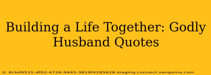 Building a Life Together: Godly Husband Quotes