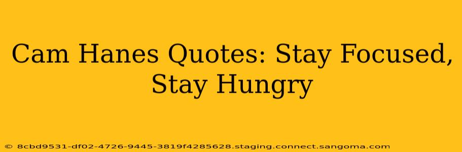 Cam Hanes Quotes: Stay Focused, Stay Hungry