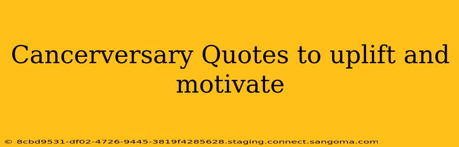 Cancerversary Quotes to uplift and motivate