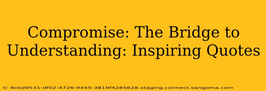 Compromise: The Bridge to Understanding: Inspiring Quotes