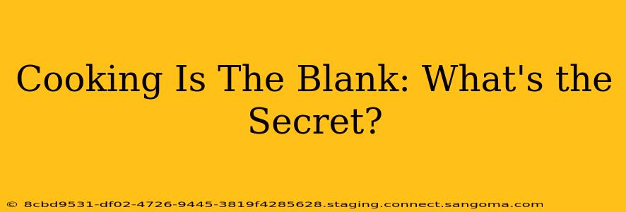Cooking Is The Blank: What's the Secret?