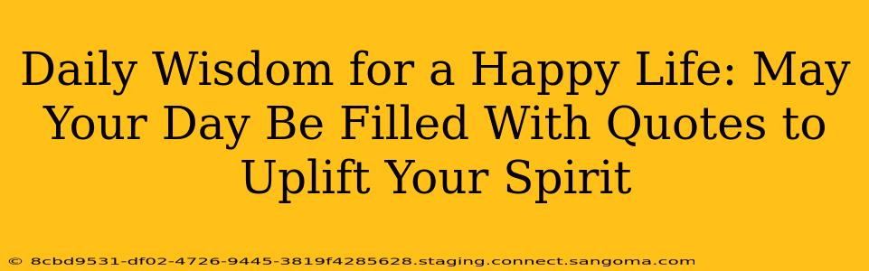 Daily Wisdom for a Happy Life: May Your Day Be Filled With Quotes to Uplift Your Spirit