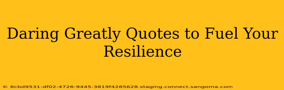 Daring Greatly Quotes to Fuel Your Resilience