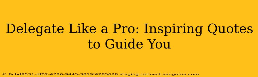 Delegate Like a Pro: Inspiring Quotes to Guide You