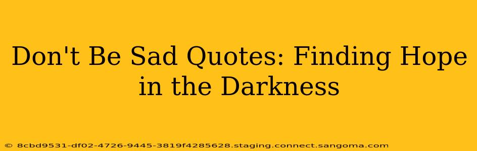 Don't Be Sad Quotes: Finding Hope in the Darkness