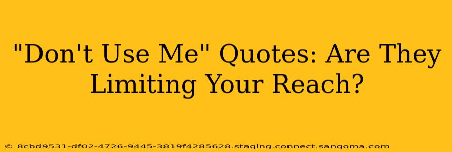 "Don't Use Me" Quotes: Are They Limiting Your Reach?