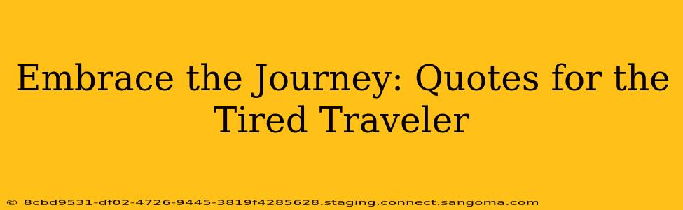 Embrace the Journey: Quotes for the Tired Traveler