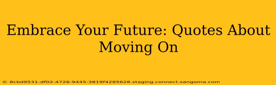 Embrace Your Future: Quotes About Moving On