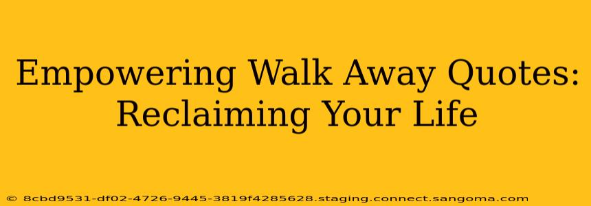Empowering Walk Away Quotes: Reclaiming Your Life