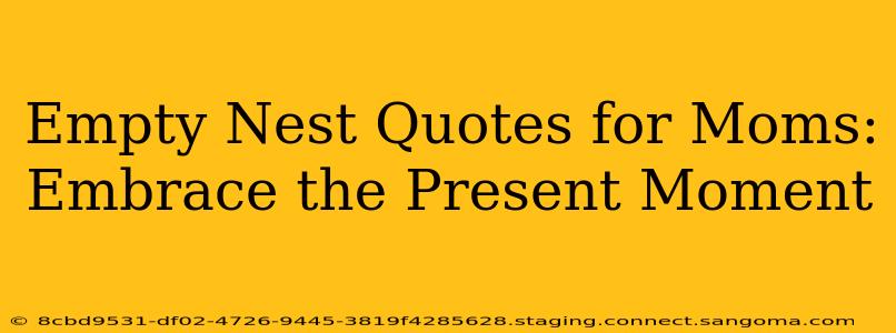 Empty Nest Quotes for Moms: Embrace the Present Moment