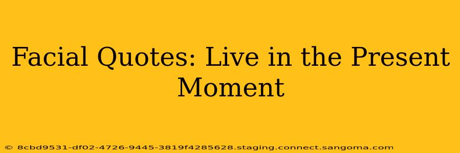 Facial Quotes: Live in the Present Moment