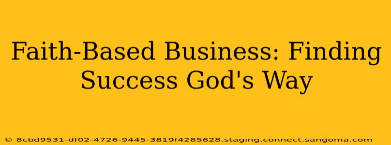 Faith-Based Business: Finding Success God's Way