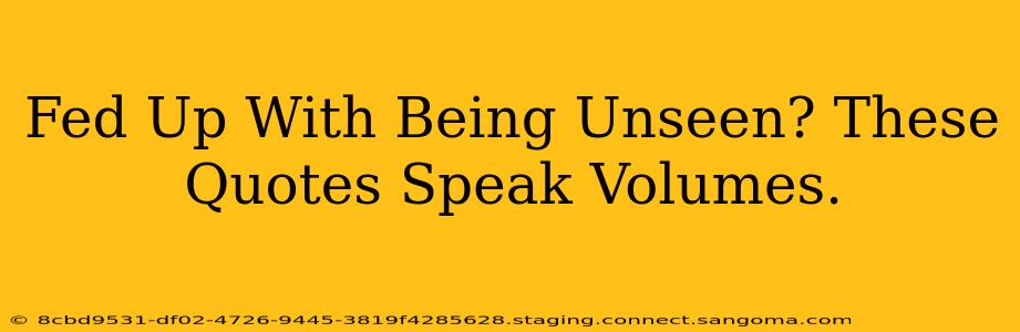 Fed Up With Being Unseen? These Quotes Speak Volumes.