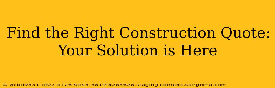 Find the Right Construction Quote: Your Solution is Here