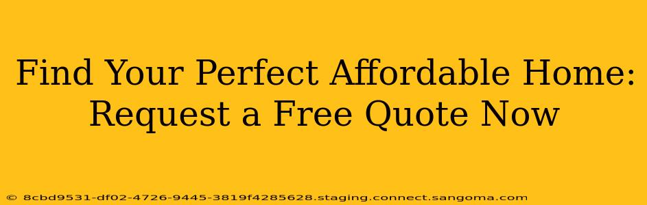 Find Your Perfect Affordable Home: Request a Free Quote Now