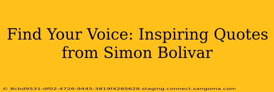 Find Your Voice: Inspiring Quotes from Simon Bolivar