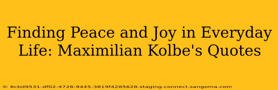 Finding Peace and Joy in Everyday Life: Maximilian Kolbe's Quotes
