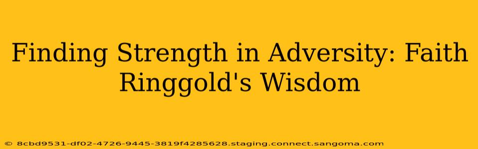 Finding Strength in Adversity: Faith Ringgold's Wisdom