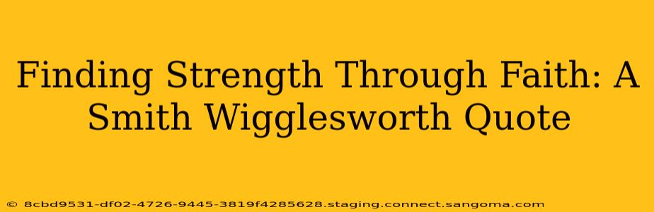 Finding Strength Through Faith: A Smith Wigglesworth Quote