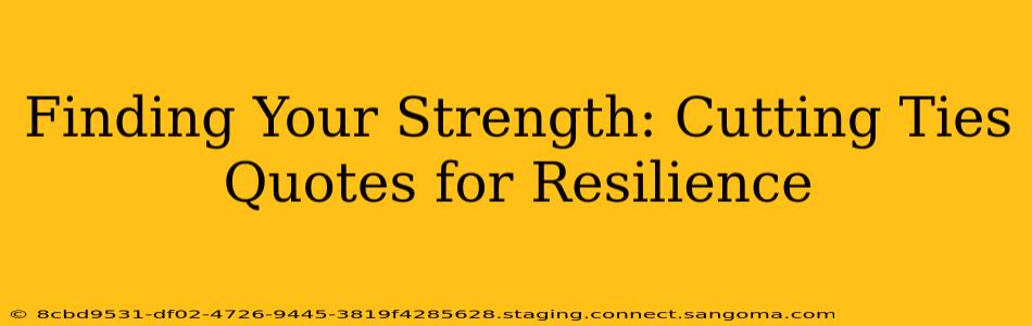 Finding Your Strength: Cutting Ties Quotes for Resilience