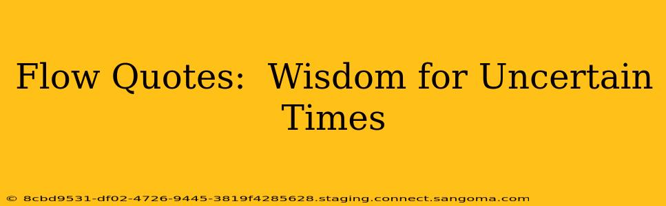 Flow Quotes:  Wisdom for Uncertain Times
