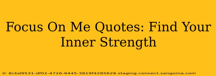 Focus On Me Quotes: Find Your Inner Strength