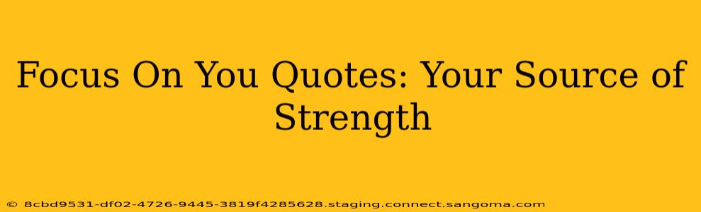 Focus On You Quotes: Your Source of Strength