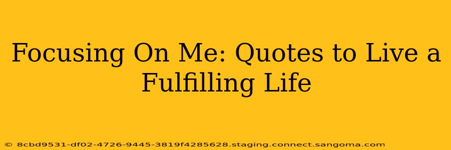 Focusing On Me: Quotes to Live a Fulfilling Life