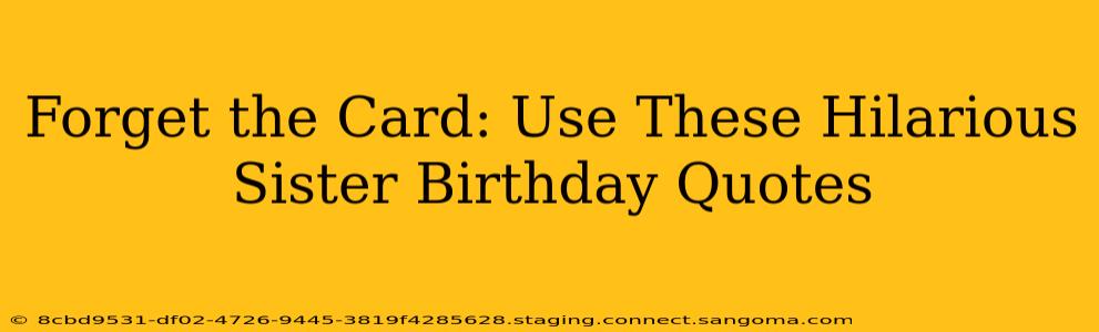 Forget the Card: Use These Hilarious Sister Birthday Quotes