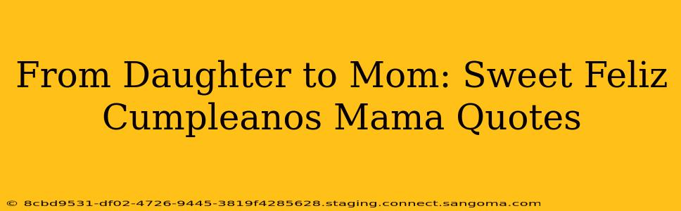 From Daughter to Mom: Sweet Feliz Cumpleanos Mama Quotes