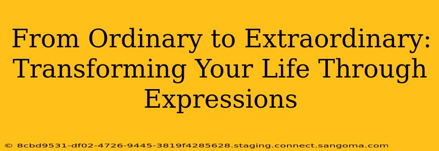 From Ordinary to Extraordinary: Transforming Your Life Through Expressions