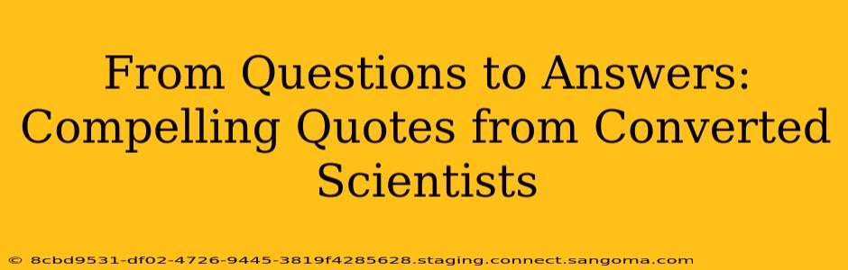 From Questions to Answers: Compelling Quotes from Converted Scientists