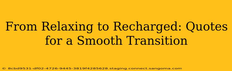 From Relaxing to Recharged: Quotes for a Smooth Transition