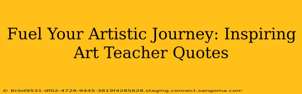 Fuel Your Artistic Journey: Inspiring Art Teacher Quotes