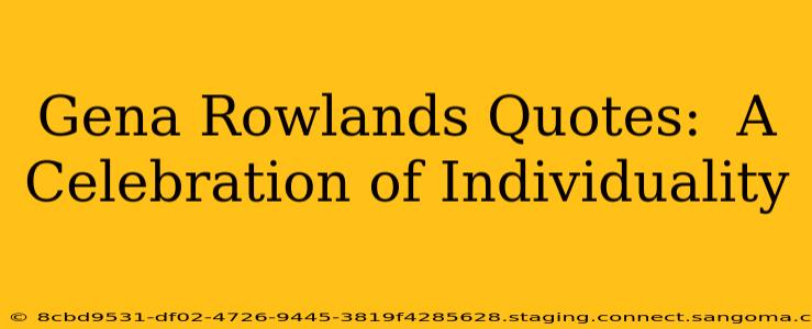 Gena Rowlands Quotes:  A Celebration of Individuality